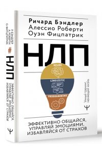 Бэндлер Р., Роберти Алессио, Фицпатрик Оуэн НЛП. Эффективно общайся, управляй эмоциями, избавляйся от страхов