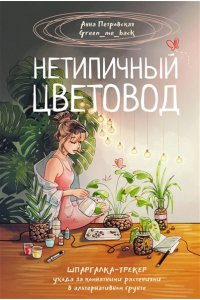 Петровская А.В. Нетипичный цветовод. Шпаргалка-трекер ухода за комнатными растениями в альтернативном грунте