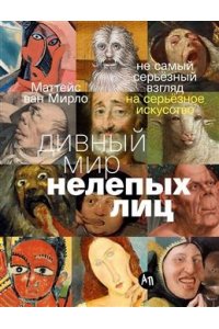 Ван Мирло Маттейс Дивный мир нелепых лиц: Не самый серьёзный взгляд на серьёзное искусство