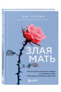Стрип Пэг Злая мать. Как исцелить детские травмы и полюбить себя, если вас не любили в детстве