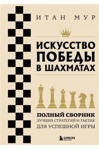 Мур И. Искусство победы в шахматах. Полный сборник лучших стратегий и тактик для успешной игры