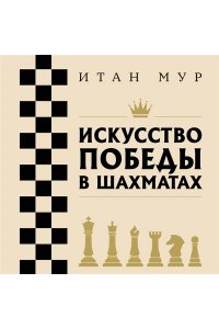 Мур И. Искусство победы в шахматах. Полный сборник лучших стратегий и тактик для успешной игры