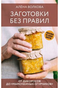 Волкова А.П. Заготовки без правил. От дикоросов до ?мамочкиных огурчиков?