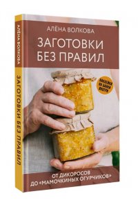 Волкова А.П. Заготовки без правил. От дикоросов до ?мамочкиных огурчиков?