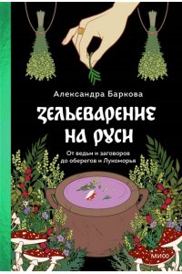 Баркова А. Зельеварение на Руси. От ведьм и заговоров до оберегов и Лукоморья