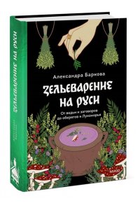 Баркова А. Зельеварение на Руси. От ведьм и заговоров до оберегов и Лукоморья