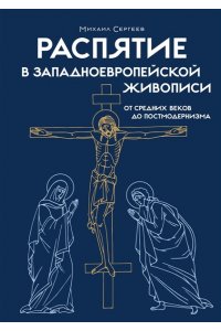 Сергеев М.Ю. Распятие в западноевропейской живописи. От средних веков до постмодернизма.