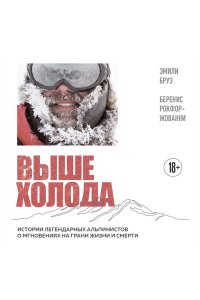 Бруз Э. Выше холода. Истории легендарных альпинистов о мгновениях на грани жизни и смерти