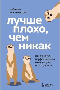 Захариадис Д. Лучше плохо, чем никак. Как обмануть перфекционизм и начать уже что-то делать