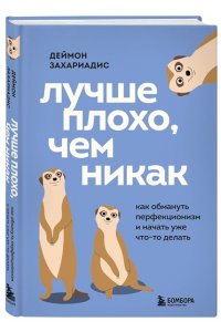 Захариадис Д. Лучше плохо, чем никак. Как обмануть перфекционизм и начать уже что-то делать