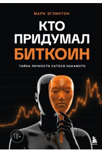 Эглинтон М. Кто придумал Биткоин. Тайна личности Сатоси Накамото