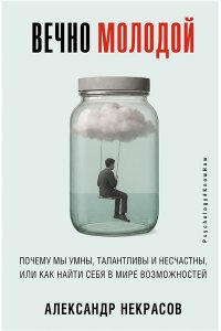 Некрасов Александр Вечно молодой. Почему мы умны, талантливы и несчастны, или как найти себя в мире возможностей