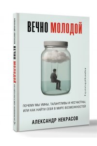 Некрасов Александр Вечно молодой. Почему мы умны, талантливы и несчастны, или как найти себя в мире возможностей