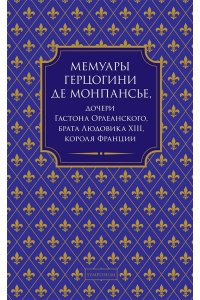 Монпансье Анна-Мария-Луиза Орл Мемуары герцогини де Монпансье,дочери Гастона Орлеанского,брата Людовика XIII,короля