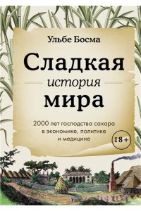 Босма У. Сладкая история мира. 2000 лет господства сахара в экономике, политике и медицине