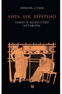 Сумм Л. Б. Лира, лук, веретено. Гомер и искусство метафоры. Одиссея и Илиада