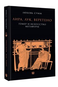 Сумм Л. Б. Лира, лук, веретено. Гомер и искусство метафоры. Одиссея и Илиада