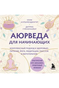 Алльмендингер У., Грёнемайер Д. Аюрведа для начинающих. Комплексный подход к здоровью: питание, йога, медитации, массаж и фитотерапия