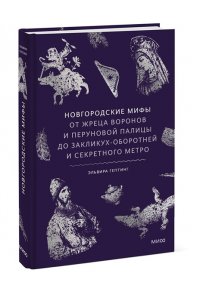 Гептинг Э. Новгородские мифы. От жреца воронов и Перуновой палицы до закликух-оборотней и секретного метро