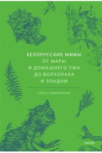 Елена Левкиевская Белорусские мифы. От Мары и домашнего ужа до волколака и Злыдни
