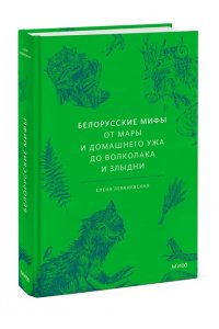 Елена Левкиевская Белорусские мифы. От Мары и домашнего ужа до волколака и Злыдни