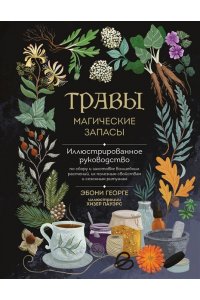 Георге Э. Травы. Магические запасы. Иллюстрированное руководство по сбору и заготовке волшебных растений, их полезным свойствам и сезонным ритуалам
