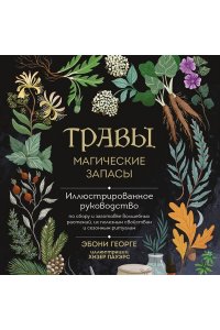 Георге Э. Травы. Магические запасы. Иллюстрированное руководство по сбору и заготовке волшебных растений, их полезным свойствам и сезонным ритуалам