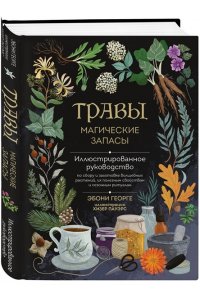 Георге Э. Травы. Магические запасы. Иллюстрированное руководство по сбору и заготовке волшебных растений, их полезным свойствам и сезонным ритуалам