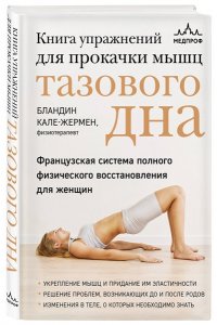 Кале-Жермен Б. Книга упражнений для прокачки мышц тазового дна. Французская система полного физического восстановления для женщин