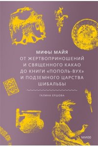 Ершова Г. Мифы майя. От жертвоприношений и священного какао до книги ?Пополь-Вух? и подземного царства Шибальбы