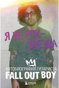 Троман Д. Я не рок-звезда. Автобиография гитариста Fall Out Boy