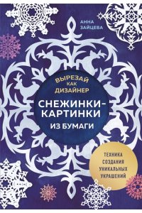 Зайцева А.А. Вырезай как дизайнер. Снежинки-картинки из бумаги. Техника создания уникальных украшений