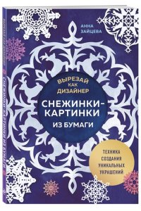 Зайцева А.А. Вырезай как дизайнер. Снежинки-картинки из бумаги. Техника создания уникальных украшений