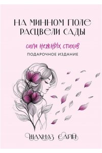 Сайн Ш. На минном поле расцвели сады. Сила нежных стихов (иллюстрированное подарочное издание с цветным обрезом)