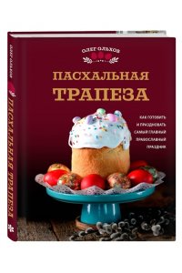 Ольхов О. Пасхальная трапеза. Как готовить и праздновать самый главный православный праздник