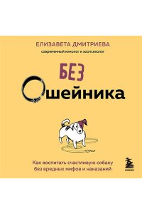 Дмитриева Е.В. Без ошейника. Как воспитать счастливую собаку без вредных мифов и наказаний