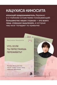 Киносита К. Что если ты перестанешь переживать? Почему большинство наших тревог всего лишь ловушка мышления