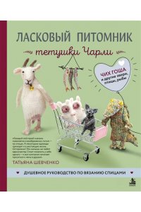 Шевченко Т.П. Ласковый питомник тетушки Чарли. Душевное руководство по вязанию спицами