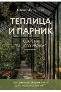 Имбирева Е.В. Теплица и парник. Секреты раннего урожая (новое оформление)