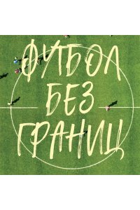Григорьев М.А. Футбол без границ. Невероятные истории, байки и анекдоты для всех любителей футбола
