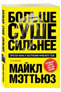 Мэттьюз М. Больше. Суше. Сильнее. Простая наука о построении мужского тела (2-е изд.)