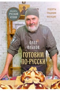 Ольхов О. ГОТОВИМ ПО-РУССКИ. Рецепты.Традиции. Наследие