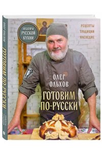 Ольхов О. ГОТОВИМ ПО-РУССКИ. Рецепты.Традиции. Наследие