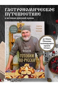 Ольхов О. ГОТОВИМ ПО-РУССКИ. Рецепты.Традиции. Наследие