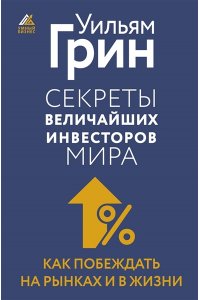 Грин Уильям Секреты величайших инвесторов мира. Как побеждать на рынках и в жизни