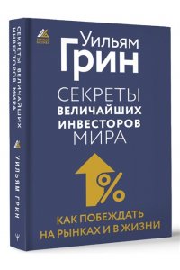 Грин Уильям Секреты величайших инвесторов мира. Как побеждать на рынках и в жизни
