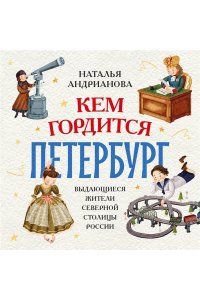 Андрианова Н.А. Кем гордится Петербург. Выдающиеся жители северной столицы России