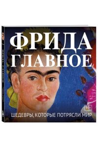 Фрида. Главное. Шедевры, которые потрясли мир