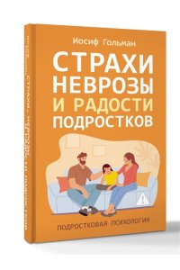 Гольман И.А. Страхи, неврозы и радости подростков