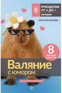 Быкова Е.И. Валяние с юмором: для начинающих. 8 мастер-классов